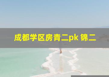 成都学区房青二pk 锦二